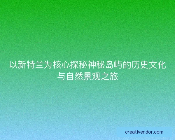 以新特兰为核心探秘神秘岛屿的历史文化与自然景观之旅