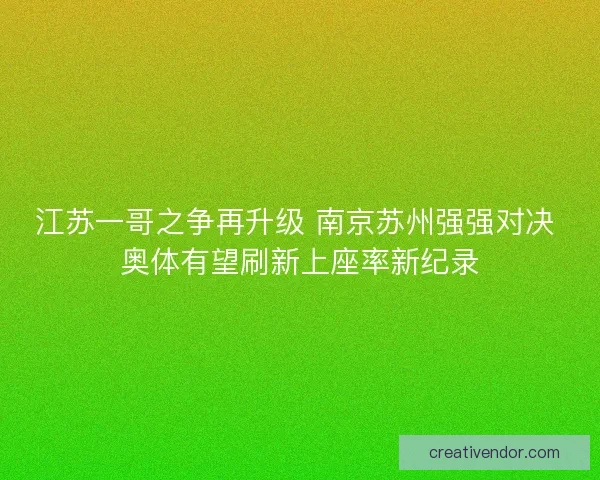 江苏一哥之争再升级 南京苏州强强对决 奥体有望刷新上座率新纪录