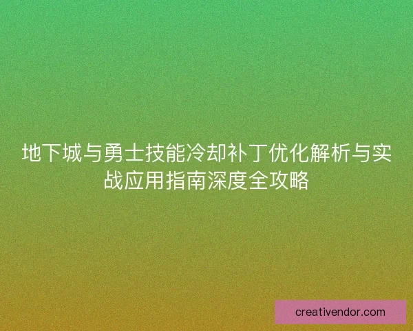 地下城与勇士技能冷却补丁优化解析与实战应用指南深度全攻略