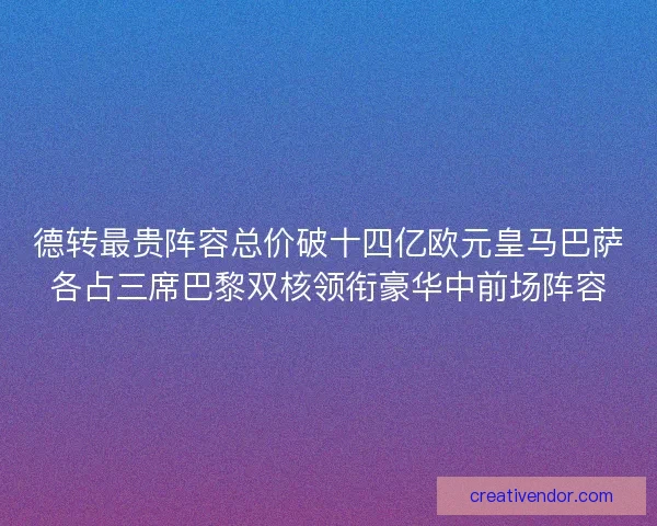 德转最贵阵容总价破十四亿欧元皇马巴萨各占三席巴黎双核领衔豪华中前场阵容