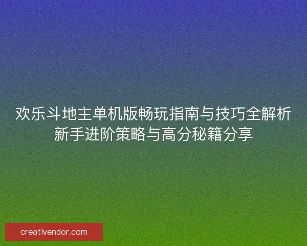 欢乐斗地主单机版畅玩指南与技巧全解析新手进阶策略与高分秘籍分享